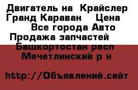 Двигатель на “Крайслер Гранд Караван“ › Цена ­ 100 - Все города Авто » Продажа запчастей   . Башкортостан респ.,Мечетлинский р-н